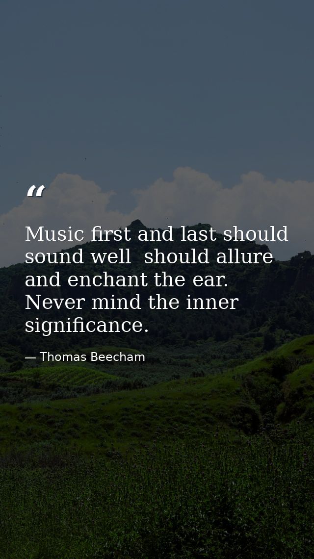 Music first and last should sound well  should allure and enchant the ear. Never mind the inner significance. — Thomas Beecham