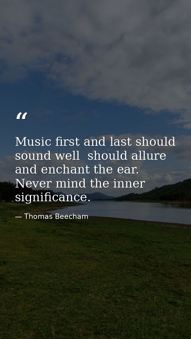 Music first and last should sound well  should allure and enchant the ear. Never mind the inner significance. — Thomas Beecham