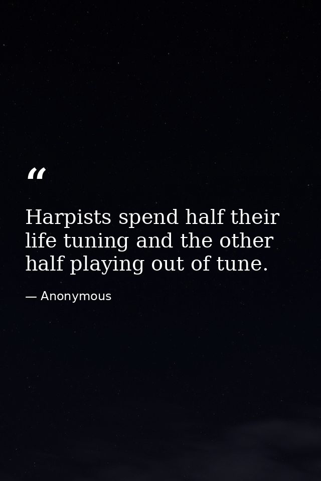 Harpists spend half their life tuning and the other half playing out of tune. — Anonymous