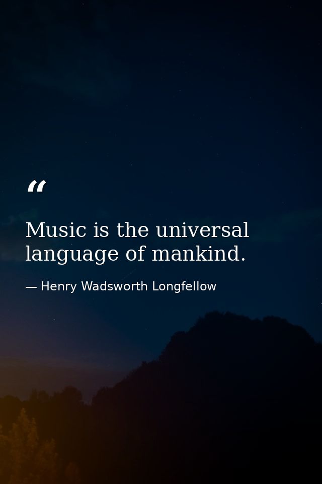 Music is the universal language of mankind. — Henry Wadsworth Longfellow