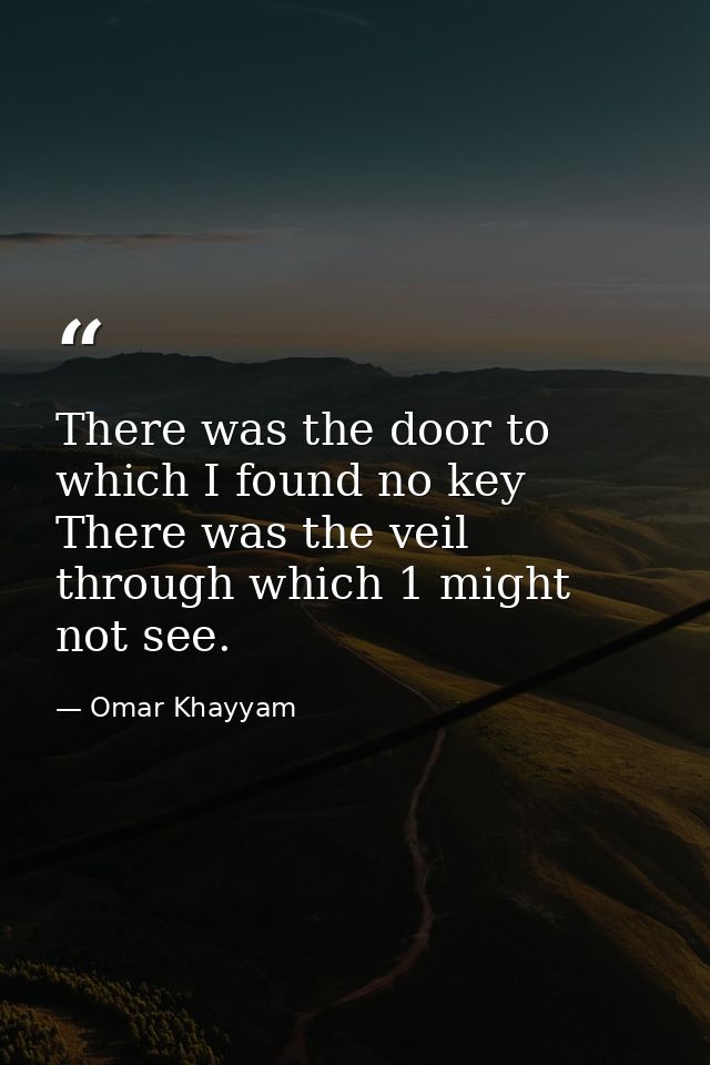 There was the door to which I found no key  There was the veil through which 1 might not see. — Omar Khayyam