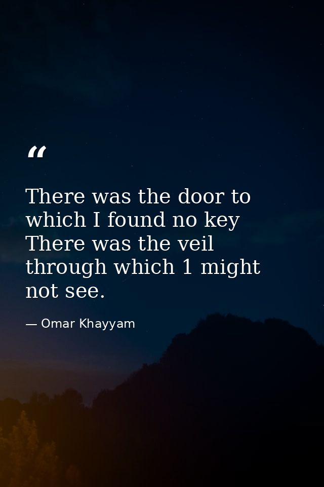 There was the door to which I found no key  There was the veil through which 1 might not see. — Omar Khayyam
