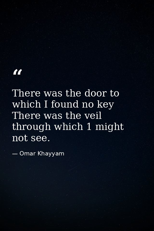 There was the door to which I found no key  There was the veil through which 1 might not see. — Omar Khayyam