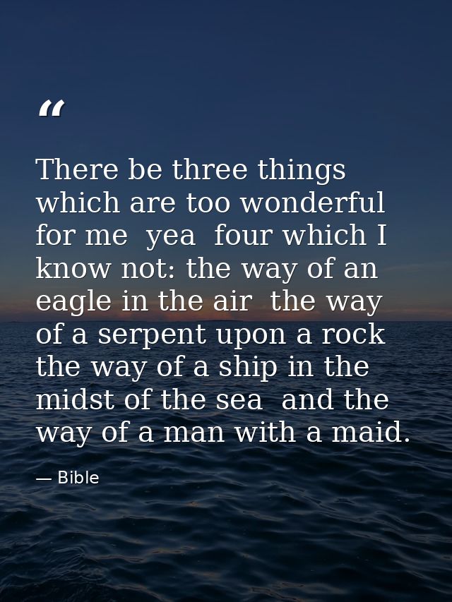 There be three things which are too wonderful for me  yea  four which I know not: the way of an eagle in the air  the wa — Bible