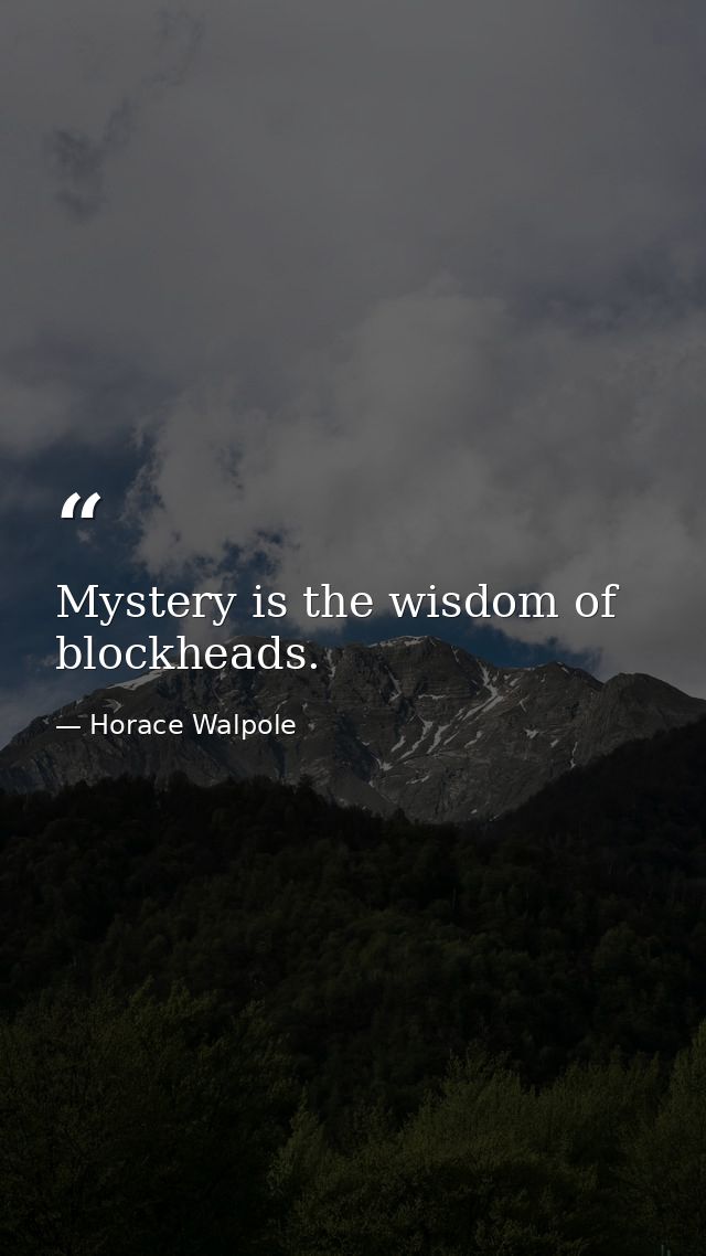 Mystery is the wisdom of blockheads. — Horace Walpole