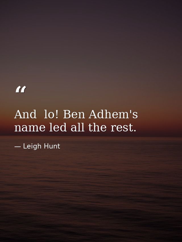 And  lo! Ben Adhem's name led all the rest. — Leigh Hunt