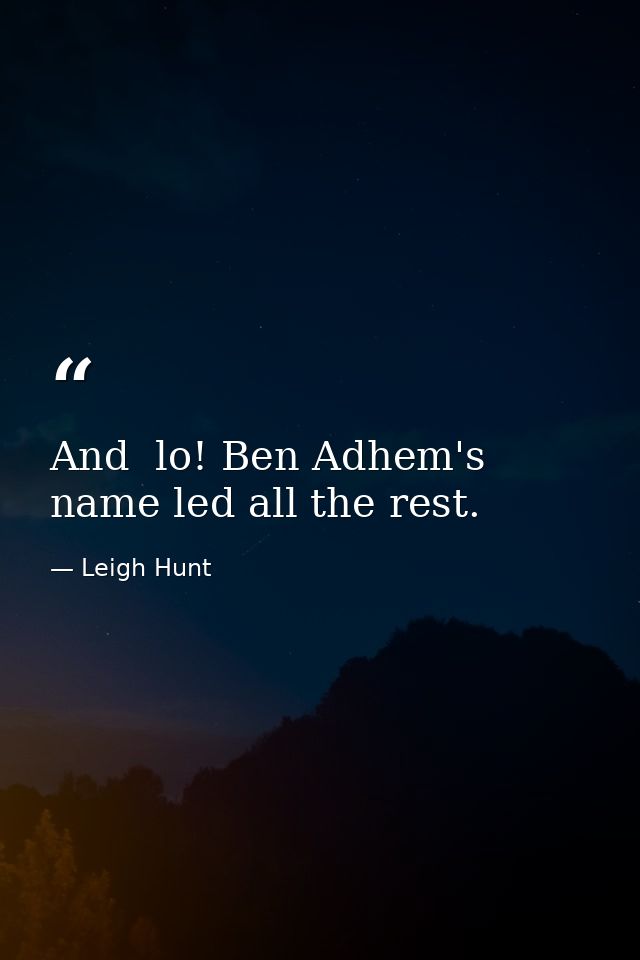 And  lo! Ben Adhem's name led all the rest. — Leigh Hunt