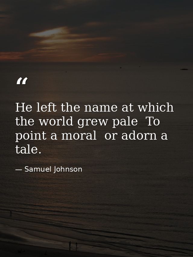 He left the name at which the world grew pale  To point a moral  or adorn a tale. — Samuel Johnson