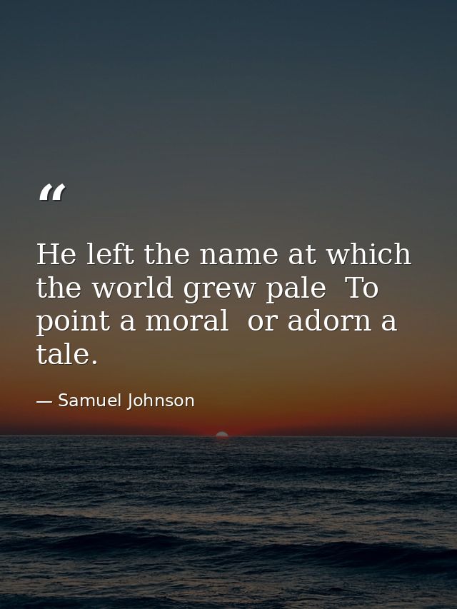 He left the name at which the world grew pale  To point a moral  or adorn a tale. — Samuel Johnson