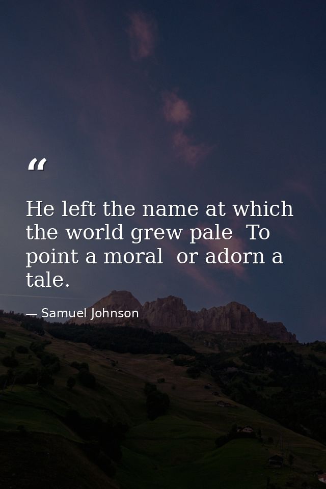 He left the name at which the world grew pale  To point a moral  or adorn a tale. — Samuel Johnson