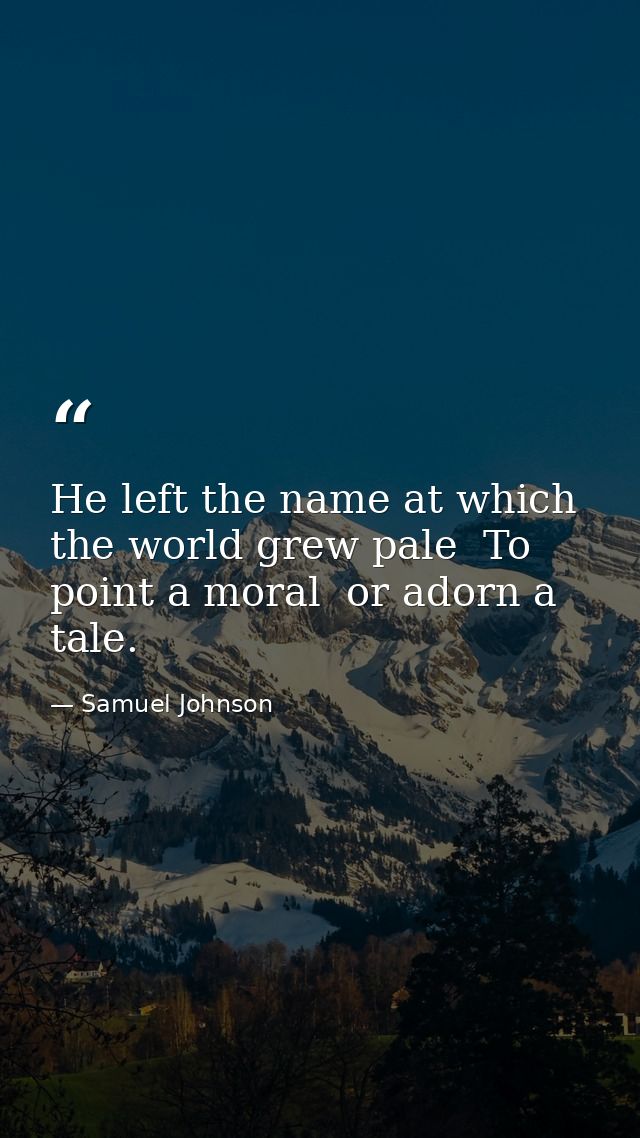He left the name at which the world grew pale  To point a moral  or adorn a tale. — Samuel Johnson