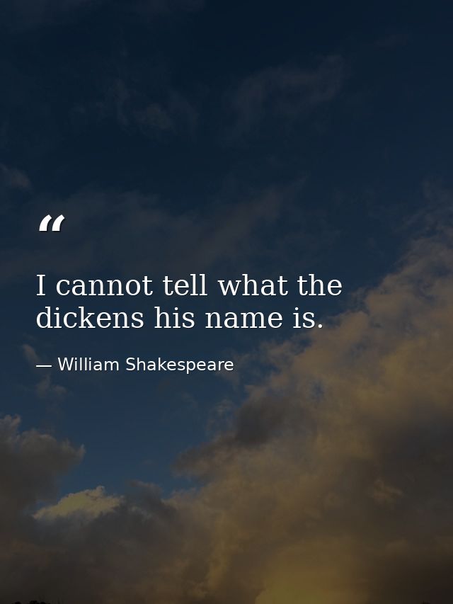 I cannot tell what the dickens his name is. — William Shakespeare