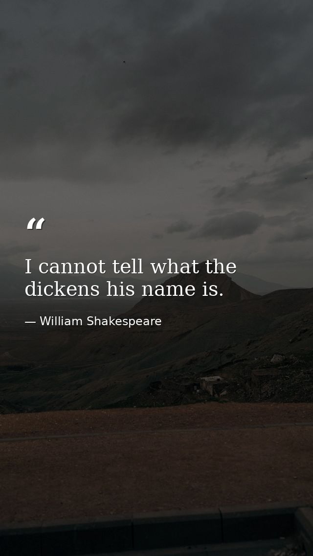 I cannot tell what the dickens his name is. — William Shakespeare