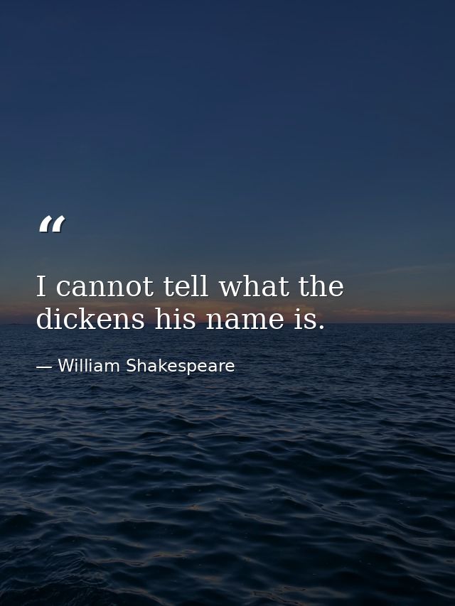 I cannot tell what the dickens his name is. — William Shakespeare