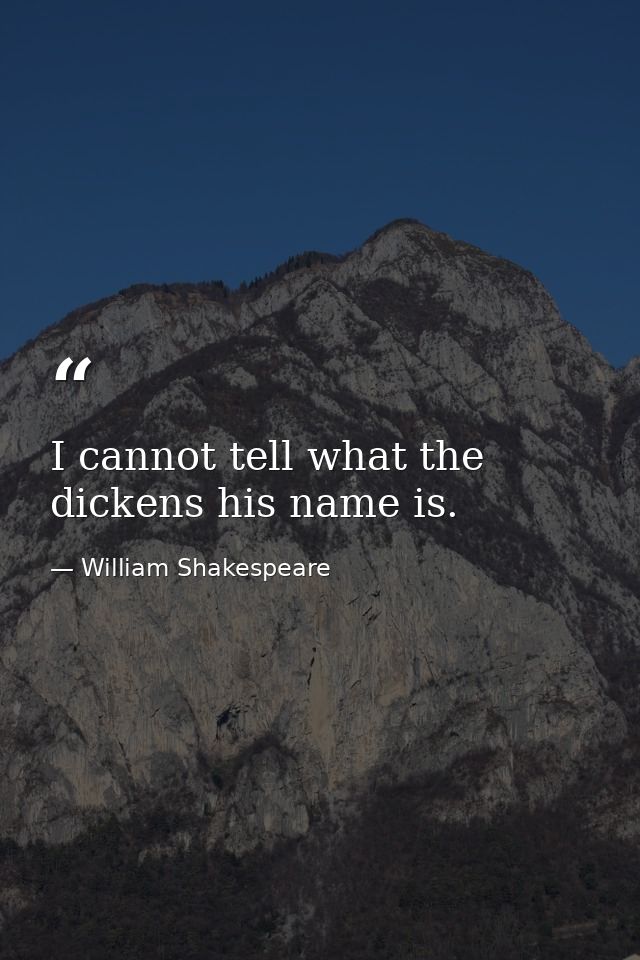 I cannot tell what the dickens his name is. — William Shakespeare