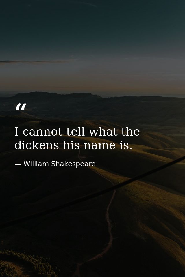 I cannot tell what the dickens his name is. — William Shakespeare