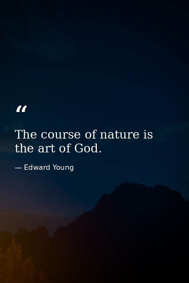 The course of nature is the art of God. — Edward Young