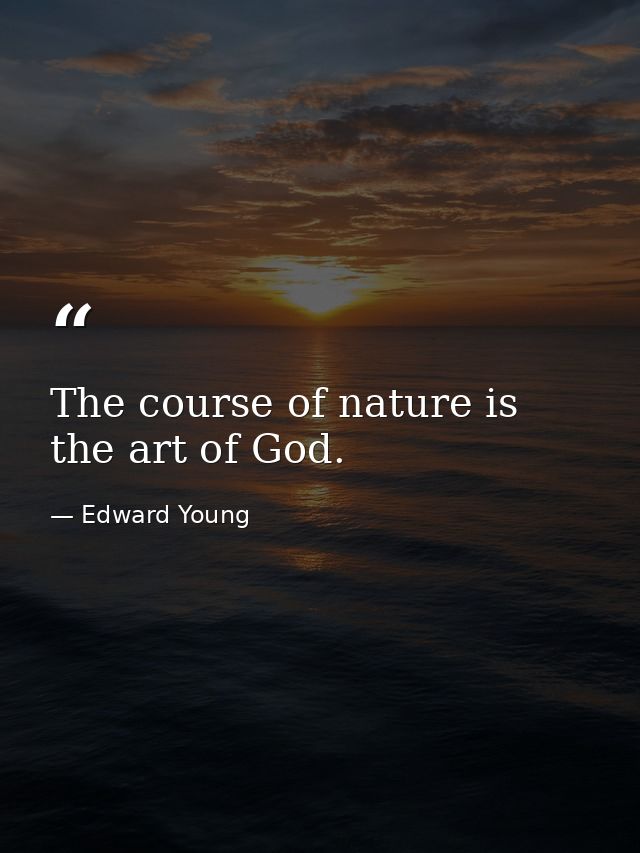 The course of nature is the art of God. — Edward Young