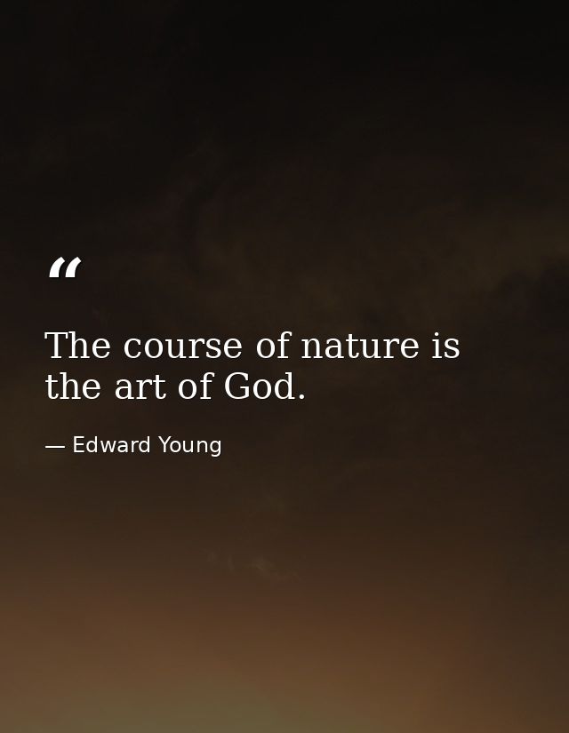 The course of nature is the art of God. — Edward Young