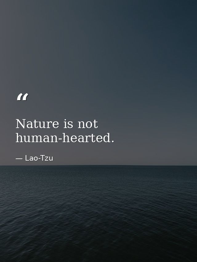 Nature is not human-hearted. — Lao-Tzu