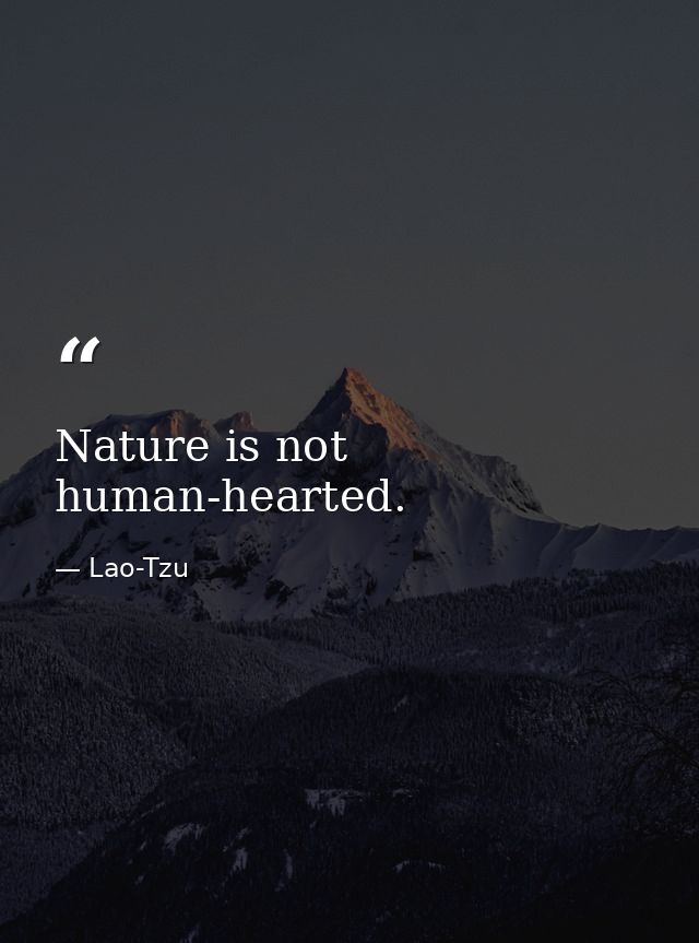 Nature is not human-hearted. — Lao-Tzu