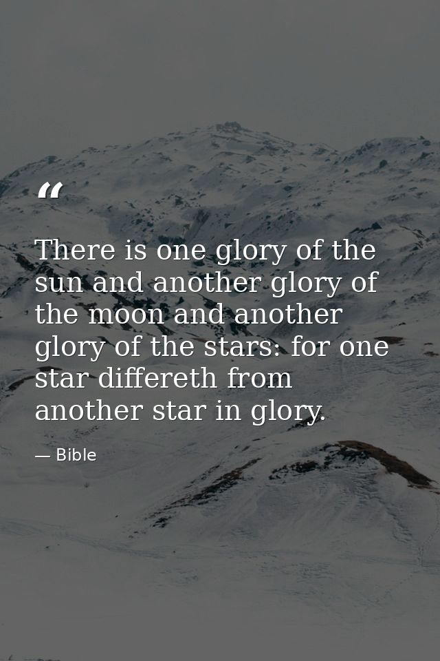 There is one glory of the sun and another glory of the moon and another glory of the stars: for one star differeth from  — Bible