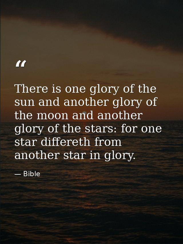 There is one glory of the sun and another glory of the moon and another glory of the stars: for one star differeth from  — Bible