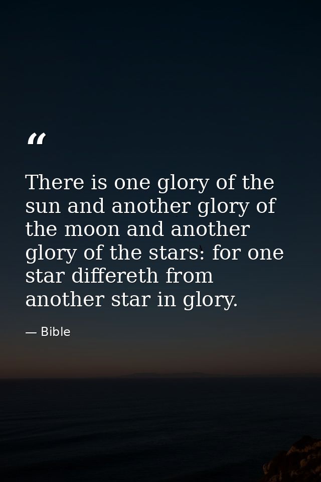 There is one glory of the sun and another glory of the moon and another glory of the stars: for one star differeth from  — Bible