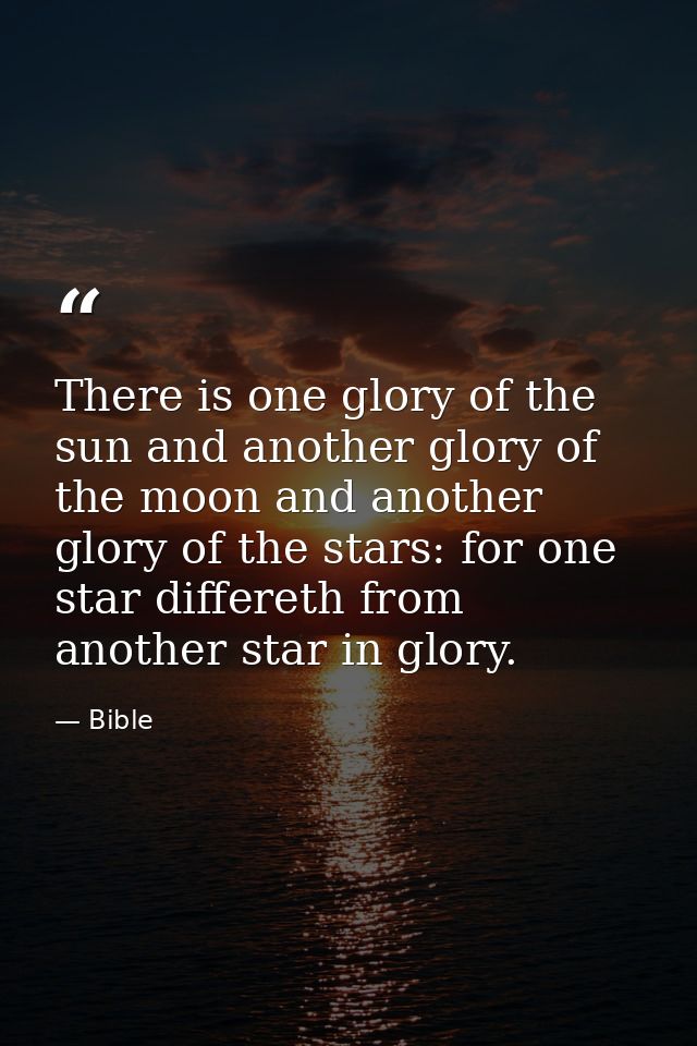 There is one glory of the sun and another glory of the moon and another glory of the stars: for one star differeth from  — Bible