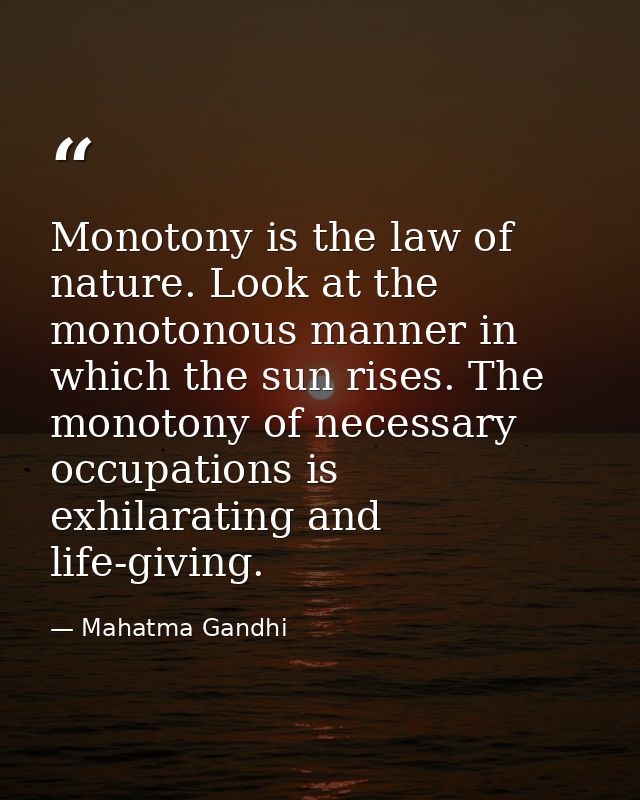 Monotony is the law of nature. Look at the monotonous manner in which the sun rises. The monotony of necessary occupatio — Mahatma Gandhi