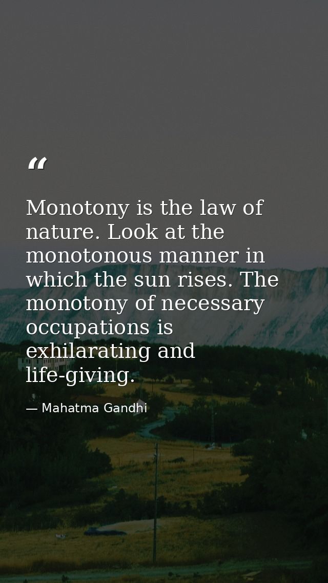 Monotony is the law of nature. Look at the monotonous manner in which the sun rises. The monotony of necessary occupatio — Mahatma Gandhi