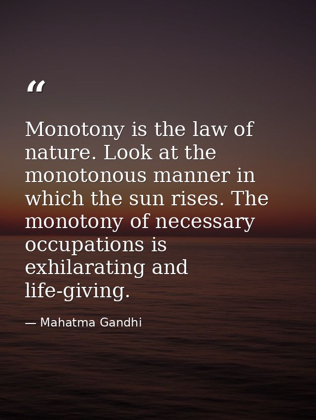 Monotony is the law of nature. Look at the monotonous manner in which the sun rises. The monotony of necessary occupatio — Mahatma Gandhi