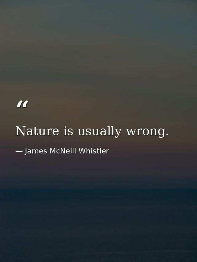 Nature is usually wrong. — James McNeill Whistler