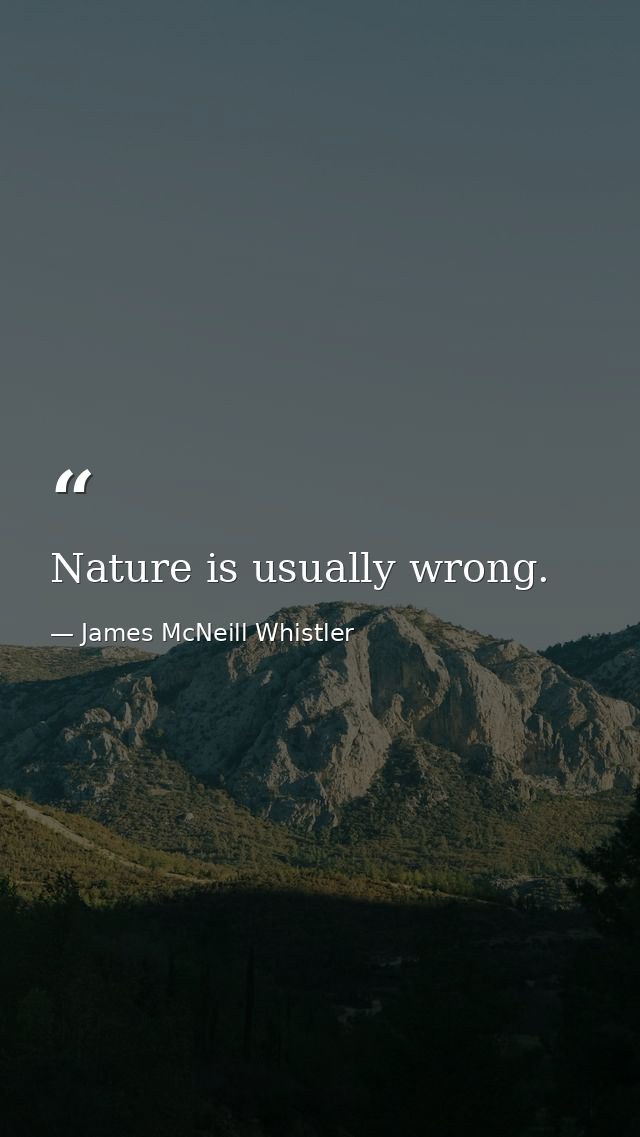 Nature is usually wrong. — James McNeill Whistler