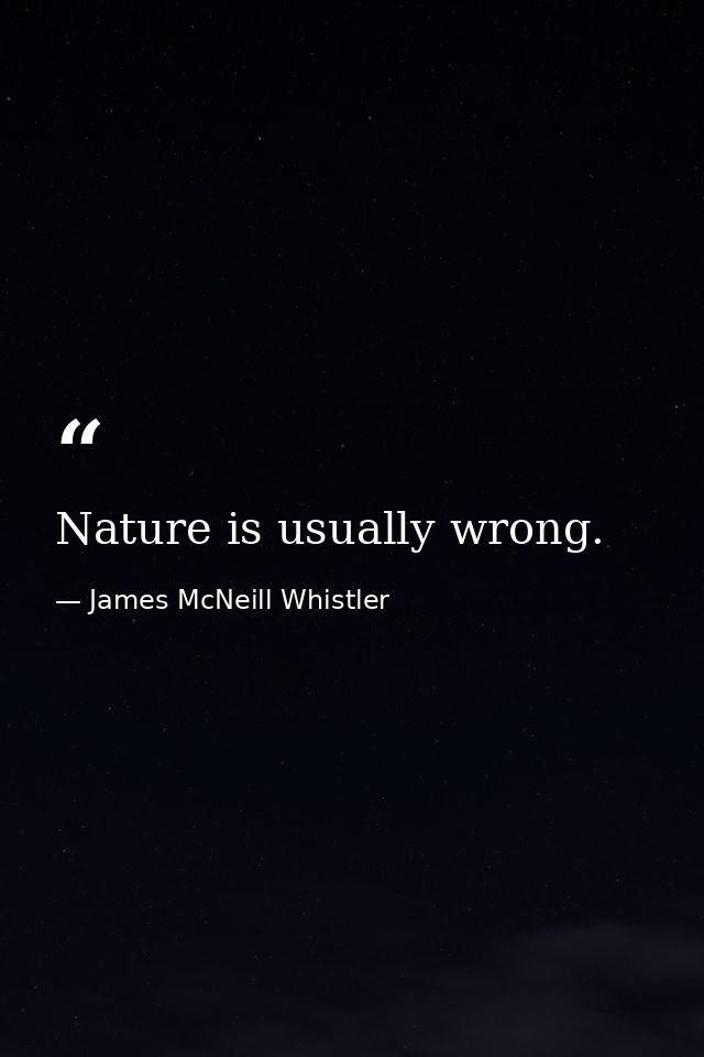 Nature is usually wrong. — James McNeill Whistler