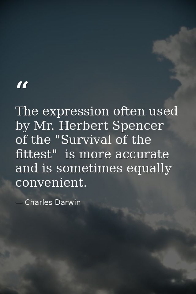 The expression often used by Mr. Herbert Spencer  of the "Survival of the fittest"  is more accurate  and is sometimes e — Charles Darwin