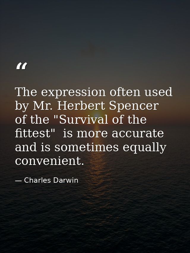 The expression often used by Mr. Herbert Spencer  of the "Survival of the fittest"  is more accurate  and is sometimes e — Charles Darwin