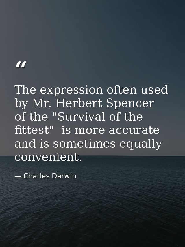 The expression often used by Mr. Herbert Spencer  of the "Survival of the fittest"  is more accurate  and is sometimes e — Charles Darwin