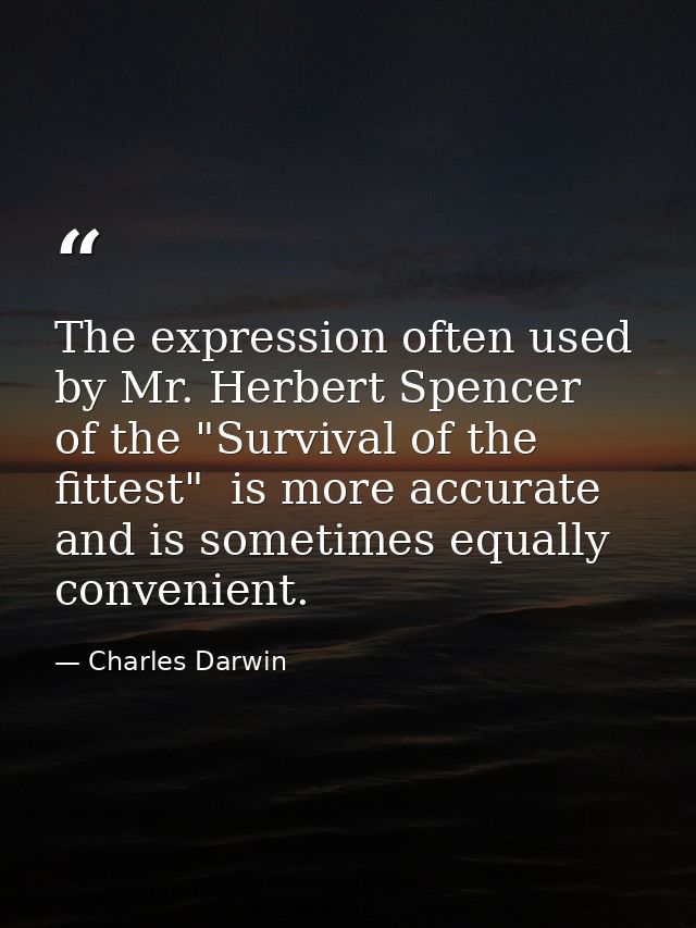 The expression often used by Mr. Herbert Spencer  of the "Survival of the fittest"  is more accurate  and is sometimes e — Charles Darwin