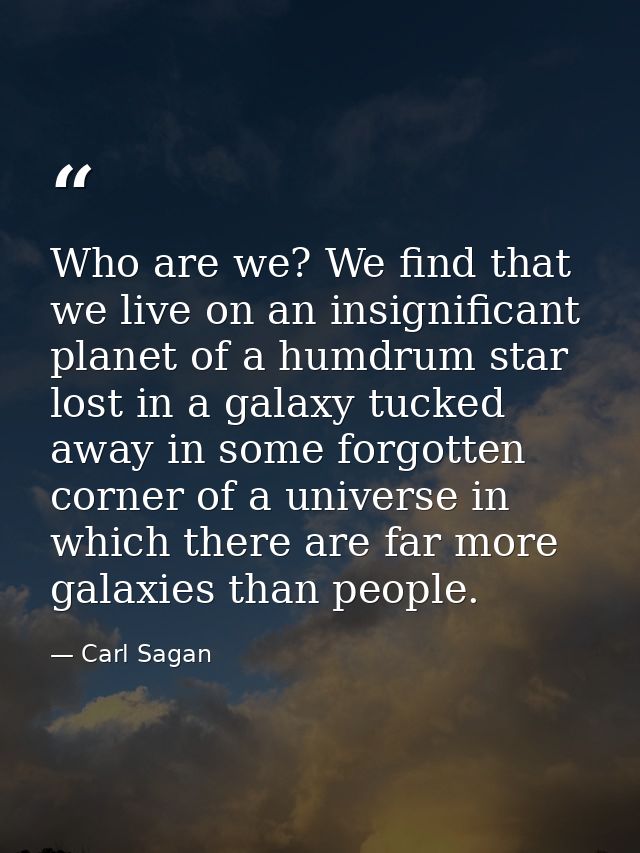 Who are we? We find that we live on an insignificant planet of a humdrum star lost in a galaxy tucked away in some forgo — Carl Sagan