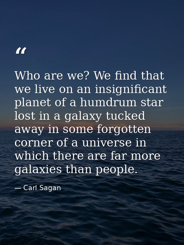 Who are we? We find that we live on an insignificant planet of a humdrum star lost in a galaxy tucked away in some forgo — Carl Sagan