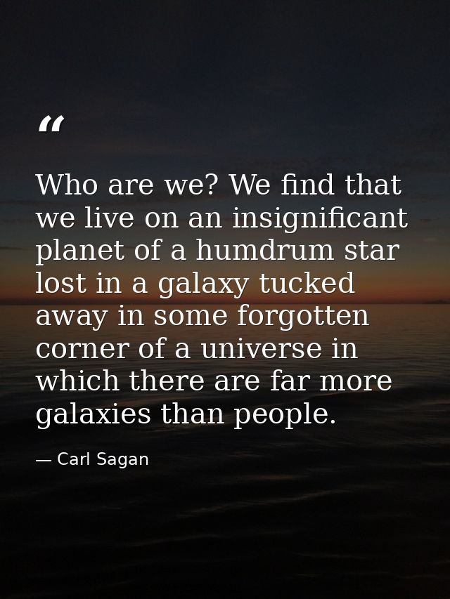 Who are we? We find that we live on an insignificant planet of a humdrum star lost in a galaxy tucked away in some forgo — Carl Sagan