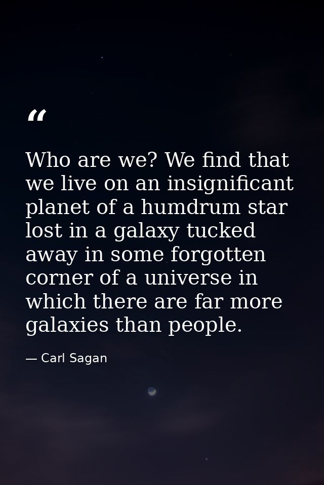 Who are we? We find that we live on an insignificant planet of a humdrum star lost in a galaxy tucked away in some forgo — Carl Sagan