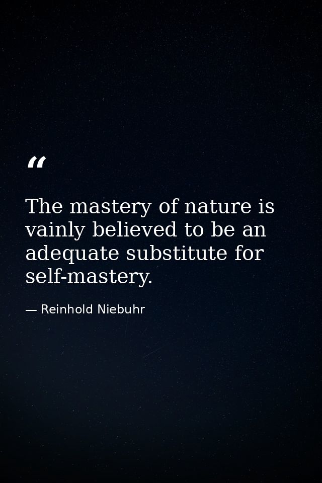 The mastery of nature is vainly believed to be an adequate substitute for self-mastery. — Reinhold Niebuhr