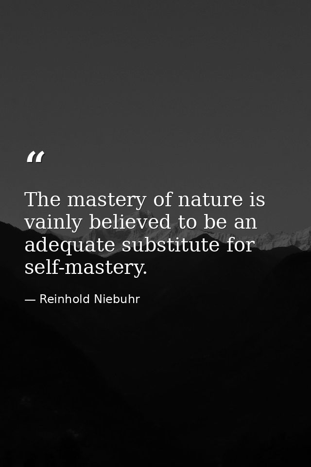The mastery of nature is vainly believed to be an adequate substitute for self-mastery. — Reinhold Niebuhr