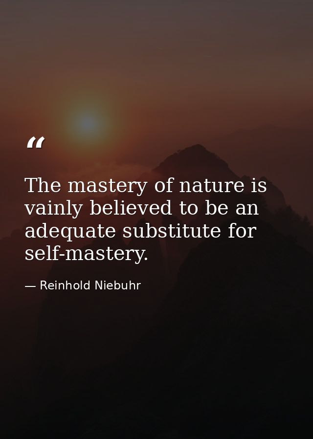 The mastery of nature is vainly believed to be an adequate substitute for self-mastery. — Reinhold Niebuhr