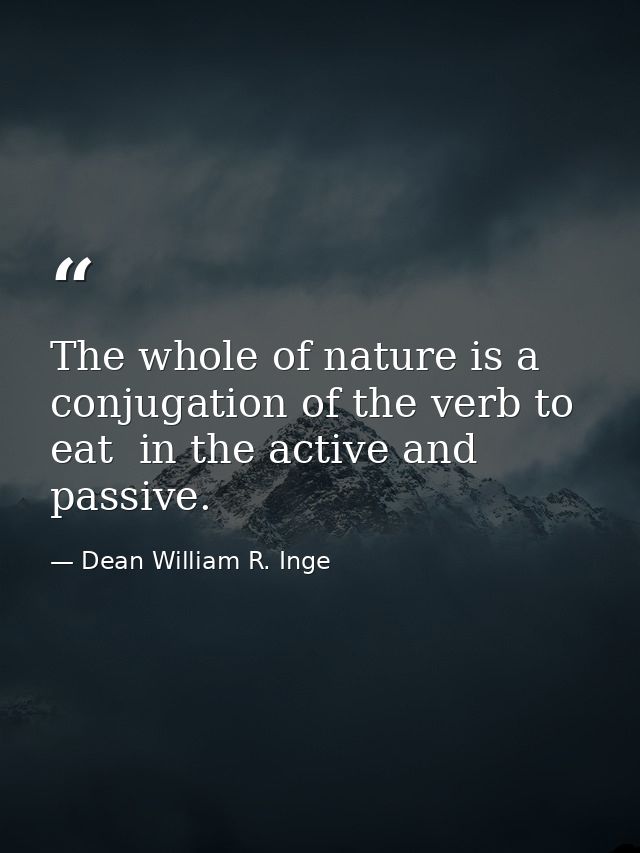 The whole of nature is a conjugation of the verb to eat  in the active and passive. — Dean William R. Inge