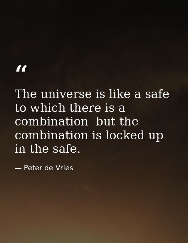 The universe is like a safe to which there is a combination  but the combination is locked up in the safe. — Peter de Vries