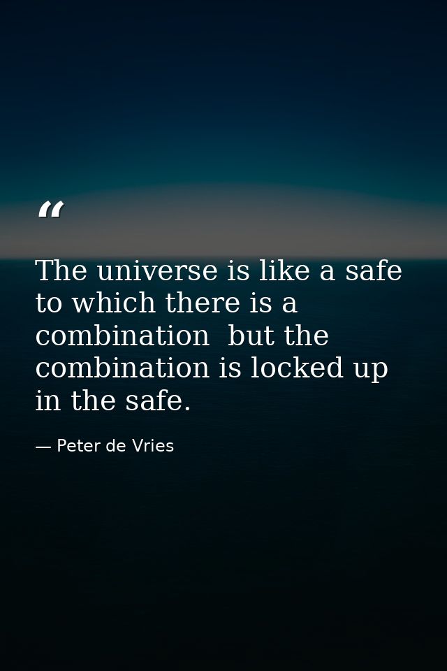 The universe is like a safe to which there is a combination  but the combination is locked up in the safe. — Peter de Vries