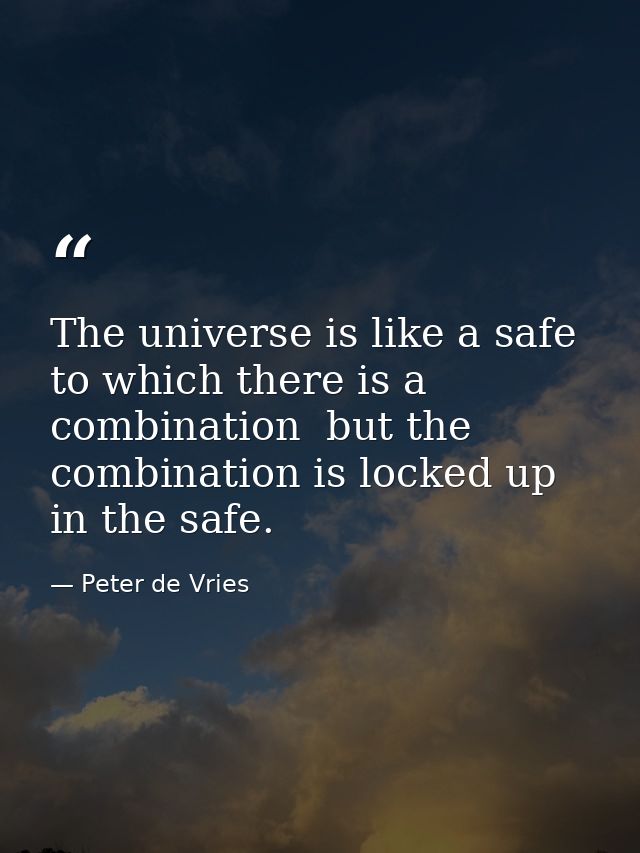 The universe is like a safe to which there is a combination  but the combination is locked up in the safe. — Peter de Vries